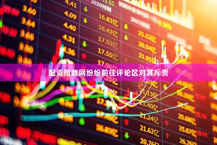 配资指数网纷纷前往评论区对其斥责