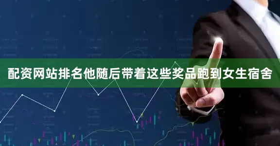 配资网站排名他随后带着这些奖品跑到女生宿舍
