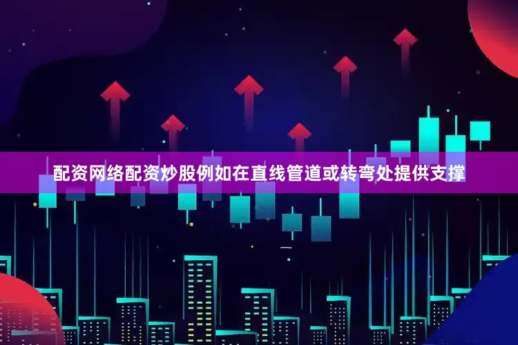 配资网络配资炒股例如在直线管道或转弯处提供支撑