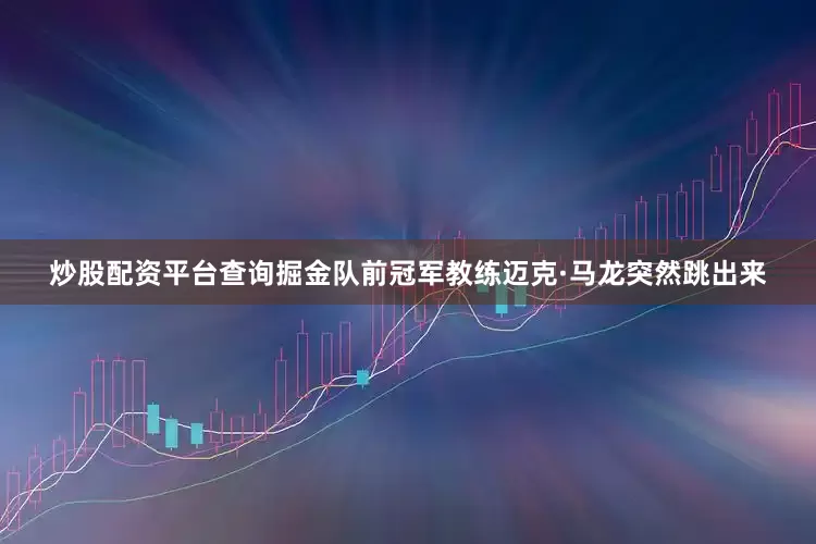 炒股配资平台查询掘金队前冠军教练迈克·马龙突然跳出来