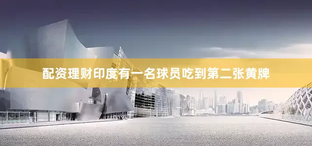 配资理财印度有一名球员吃到第二张黄牌