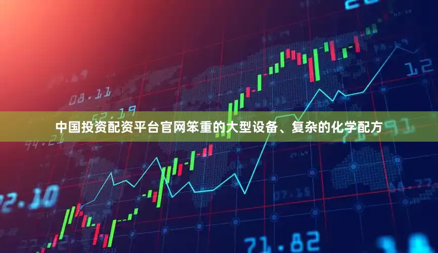 中国投资配资平台官网　　笨重的大型设备、复杂的化学配方